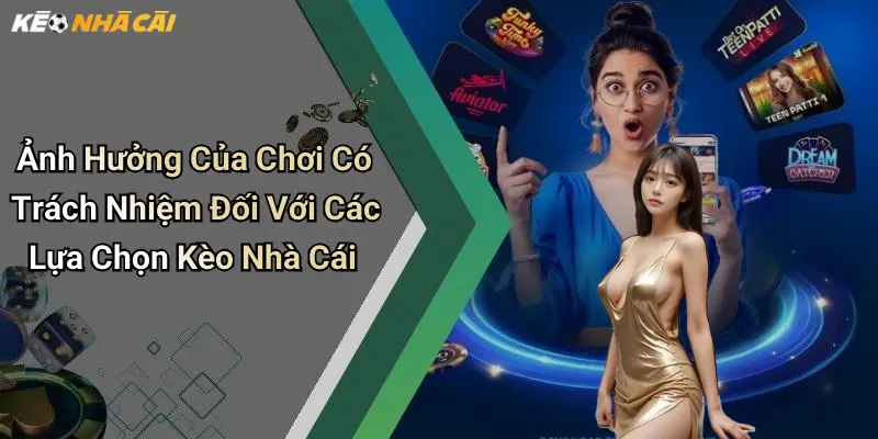 Ảnh Hưởng Của Chơi Có Trách Nhiệm Đối Với Các Lựa Chọn Kèo Nhà Cái