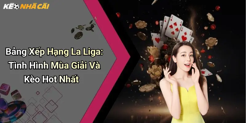Bảng Xếp Hạng La Liga: Tình Hình Mùa Giải Và Kèo Hot Nhất
