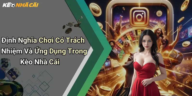 Định Nghĩa Chơi Có Trách Nhiệm Và Ứng Dụng Trong Kèo Nhà Cái