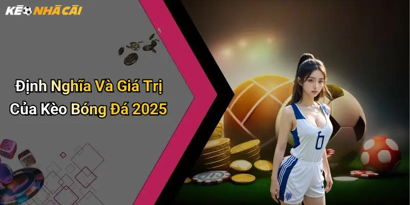 Định Nghĩa Và Giá Trị Của Kèo Bóng Đá 2025