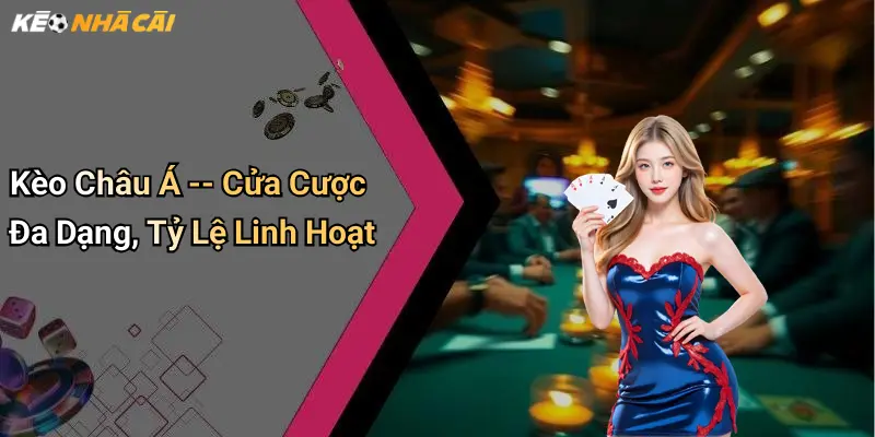 Kèo Châu Á – Cửa Cược Đa Dạng, Tỷ Lệ Linh Hoạt