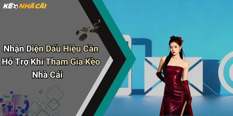 Nhận Diện Dấu Hiệu Cần Hỗ Trợ Khi Tham Gia Kèo Nhà Cái