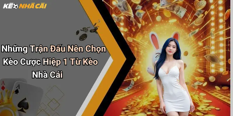 Những Trận Đấu Nên Chọn Kèo Cược Hiệp 1 Từ Kèo Nhà Cái