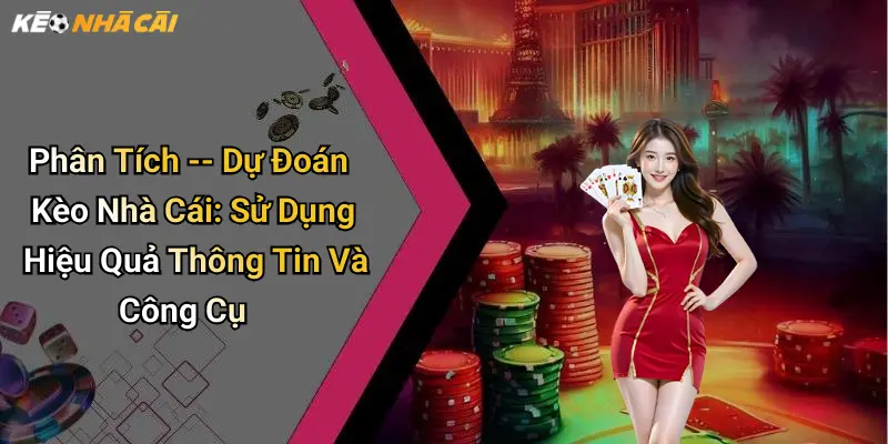 Phân Tích – Dự Đoán Kèo Nhà Cái: Sử Dụng Hiệu Quả Thông Tin Và Công Cụ
