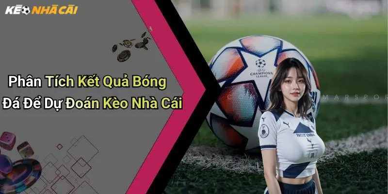 Phân Tích Kết Quả Bóng Đá Để Dự Đoán Kèo Nhà Cái