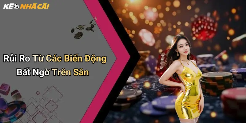 Rủi Ro Từ Các Biến Động Bất Ngờ Trên Sân