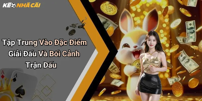 Tập Trung Vào Đặc Điểm Giải Đấu Và Bối Cảnh Trận Đấu