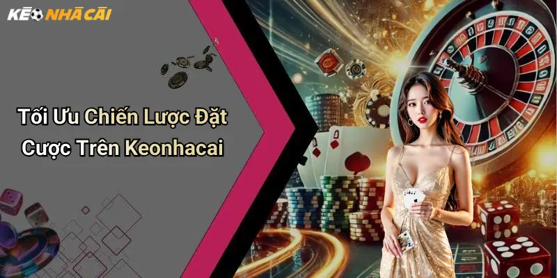 Tối Ưu Chiến Lược Đặt Cược Trên Keonhacai