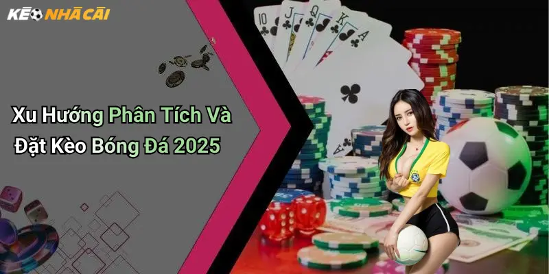 Xu Hướng Phân Tích Và Đặt Kèo Bóng Đá 2025