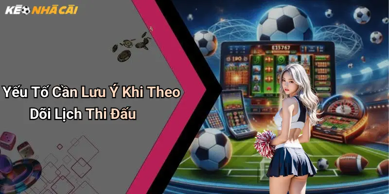 Yếu Tố Cần Lưu Ý Khi Theo Dõi Lịch Thi Đấu