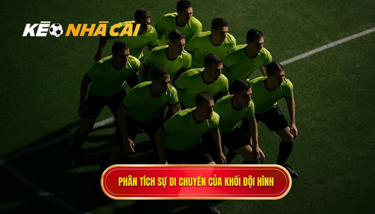 Phân tích chuyên sâu sự di chuyển của khối đội hình