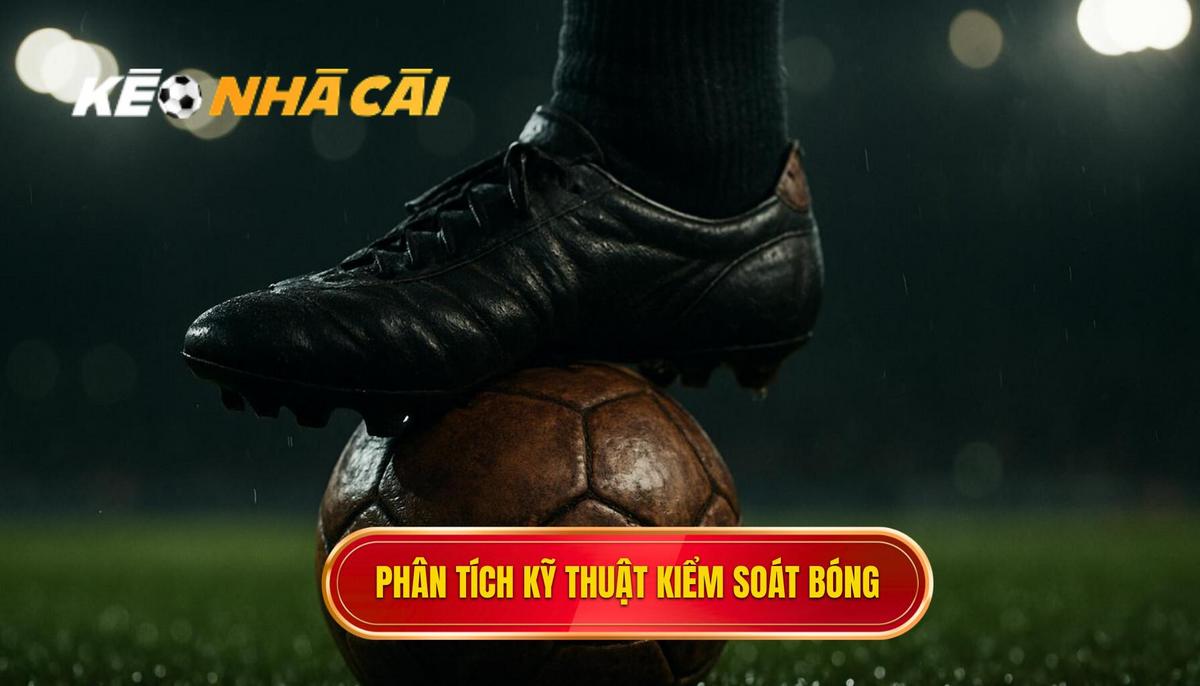 Phân Tích Chuyên Sâu Các Yếu Tố Cấu Thành Kỹ Thuật Kiểm Soát Bóng Trong Không Gian Hẹp