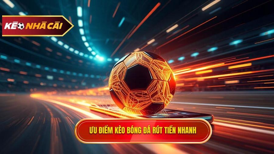 Thế nào là kèo bóng đá rút tiền nhanh và tại sao nó quan trọng?