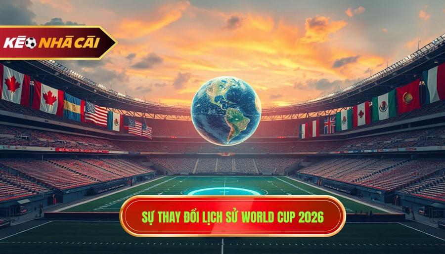 1. Sự thay đổi lịch sử World Cup 2026